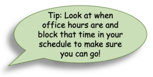 Tip: Look at when office hours are and block that time in your schedule to make sure you can go! 